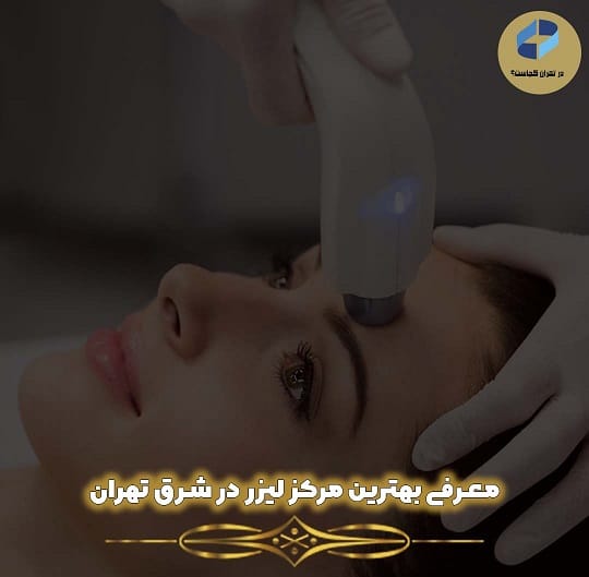بهترین کلینیک لیزر در شرق تهران کجاست؟
