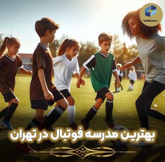 بهترین مدرسه فوتبال تهران